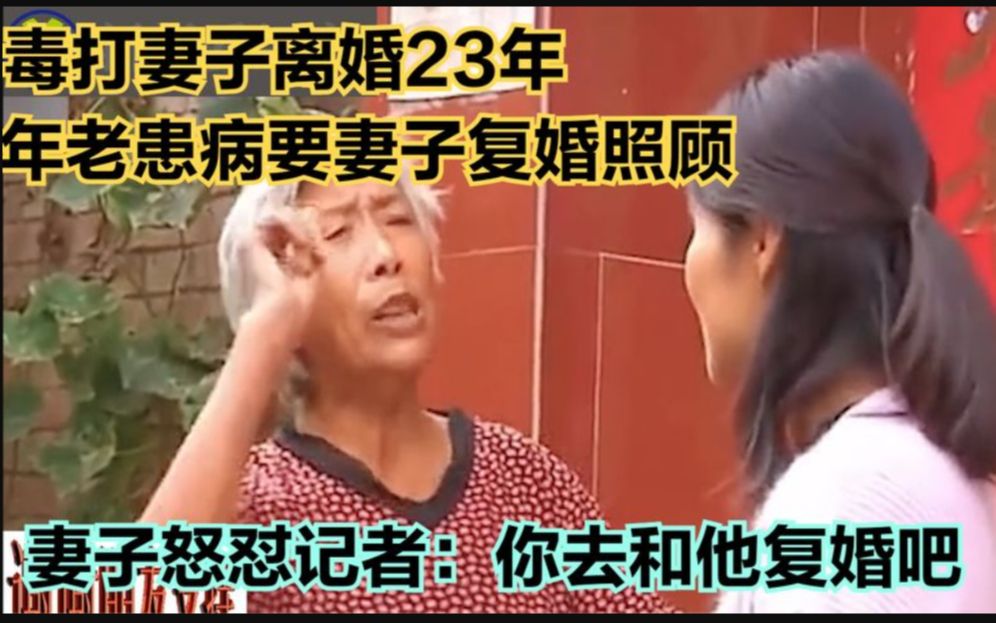 毒打妻子离婚23年,年老患病要复婚,妻子怒怼记者:你和他复婚吧哔哩哔哩bilibili