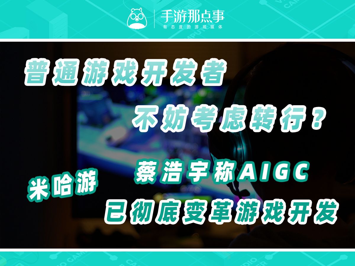 普通游戏开发者不妨考虑转行?米哈游蔡浩宇发帖称:AIGC已经彻底变革了游戏开发手机游戏热门视频