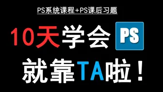 【PS教程】新手必备！全套PS软件系统课程+课后习题，10天学会PS不是梦！