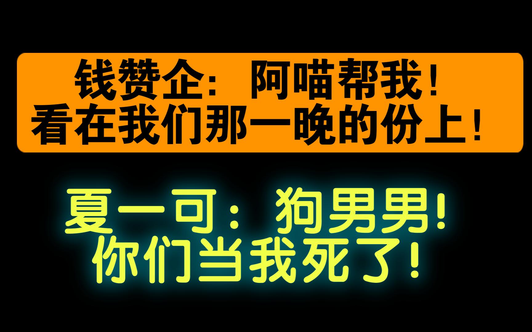 钱赞企:阿喵帮我!看在我们那一晚的份上!夏一可:狗男男!你们当我死了!网络游戏热门视频