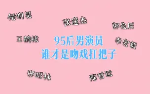 Download Video: 【吻戏】95后男演员谁是吻戏扛把子~