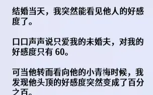 下载视频: 【完结文】结婚当天，我突然能看见他人的好感度了。口口声声说只爱我的未婚夫，对我的...