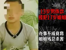 Tải video: 13岁男孩欲侵犯17岁姐姐，办事不成竟将姐姐残忍杀害