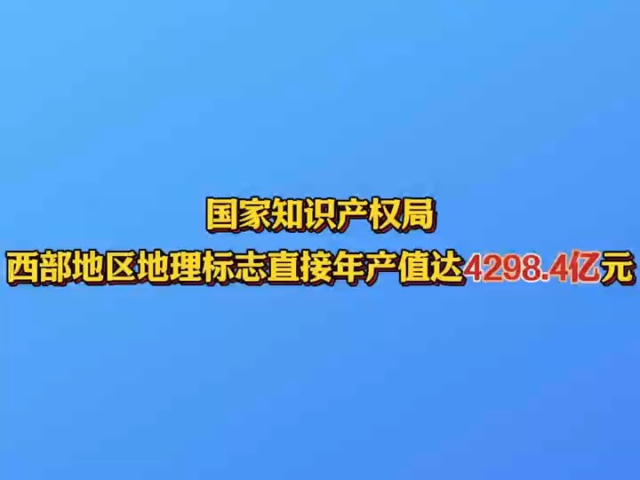 国家知识产权局:西部地区地理标志直接年产值达4298.4亿元哔哩哔哩bilibili