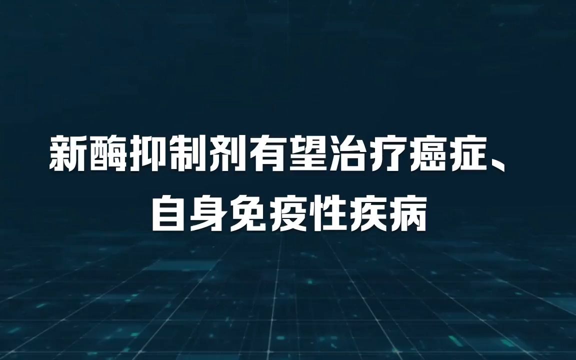 新酶抑制剂有望治疗癌症、自身免疫性疾病哔哩哔哩bilibili