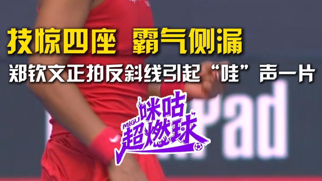 技惊四座 霸气侧漏，郑钦文正拍反斜线引起“哇”声一片