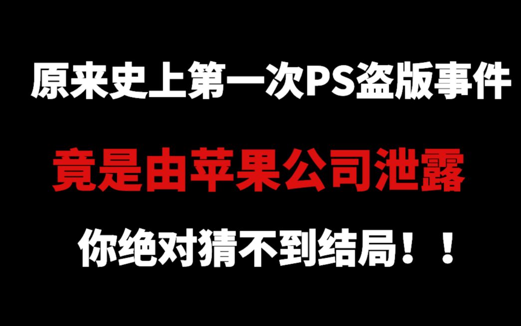 原来史上第一次PS盗版事件,竟是由苹果公司泄露,你绝对想不到结局!!哔哩哔哩bilibili