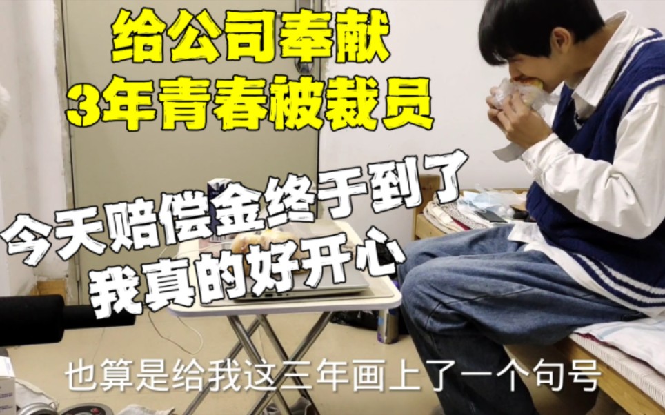 大学毕业工作3年被裁员,今天公司赔钱给我了,虽然不多,但是也够我生活好久了哔哩哔哩bilibili