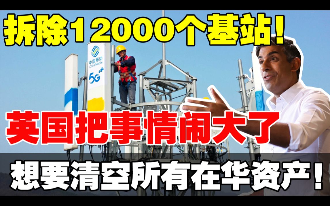 连夜拆除12000个基站:英国事情闹大,直接清空所有在华资产!哔哩哔哩bilibili