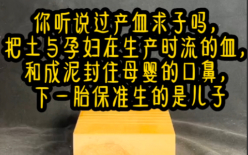 [图]名：神秘生子，你听说过产血求子吗，把土与孕妇在生产时流的血，和成泥，封住母婴的口鼻，下一胎保准生的是儿子