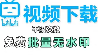 哔站视频免费下载去水印，只需要30秒