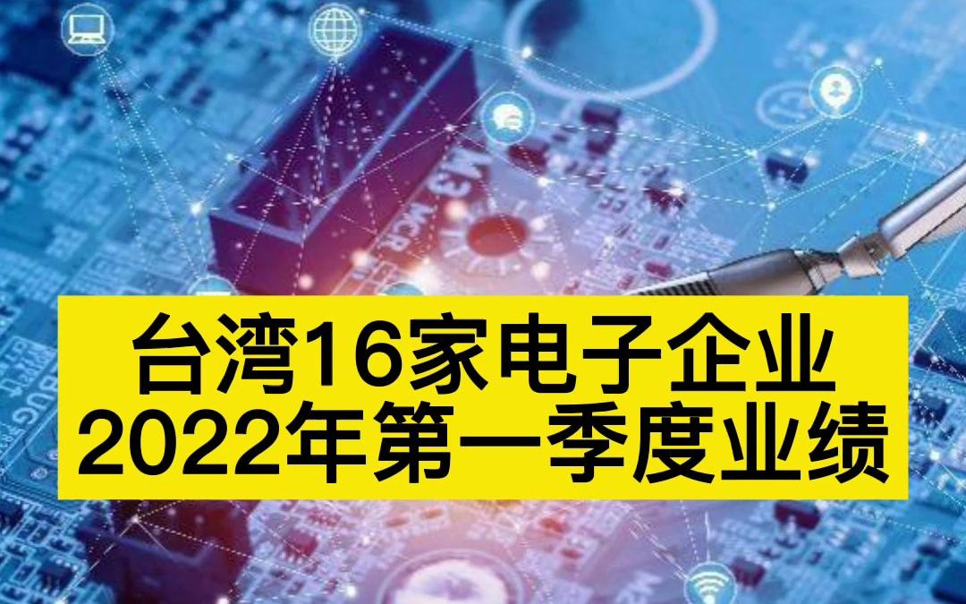 中国台湾16家电子企业2022年Q1业绩一览哔哩哔哩bilibili