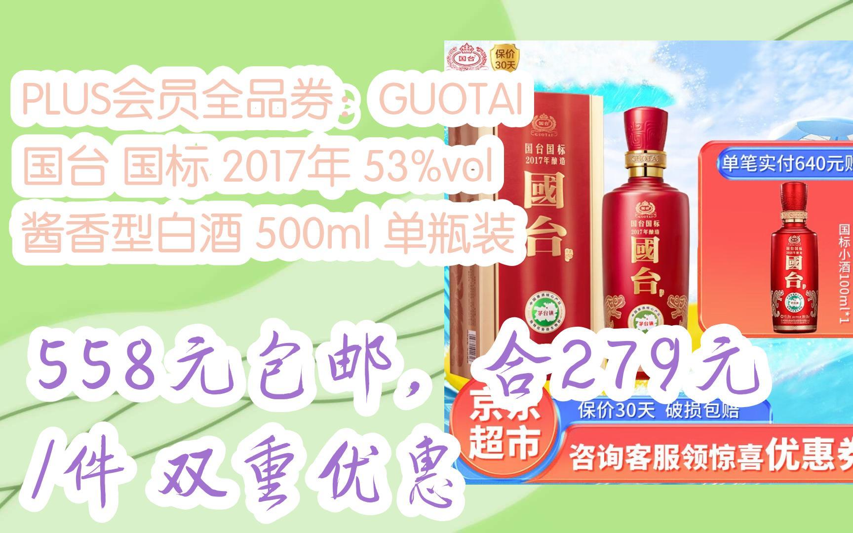 [图]【开学装备】PLUS会员全品券：GUOTAI 国台 国标 2017年 53%vol 酱香型白酒 500ml 单瓶装 558元包邮，合279元/件双重优惠