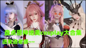 愣着干嘛!?进来选老婆啊!盘点原神绝绝子cosplay大合集!