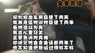 Download Video: 【全文完结】柳如烟出车祸昏迷了两天 我故意逗她说她昏迷了两年 看她信以为真 我在心里窃笑 正要告诉她真相 却听见她自言自语都两年了 也不知道伊藤诚过得好不好