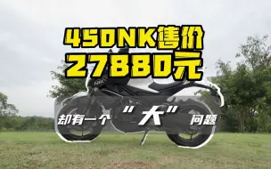 Download Video: 450NK售价：27880元 却有一个“大”问题