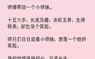 下载视频: 【完结文】师傅带回一个小师妹。十五六岁，长发及腰，冰肌玉骨，生得极美，却也没个笑...