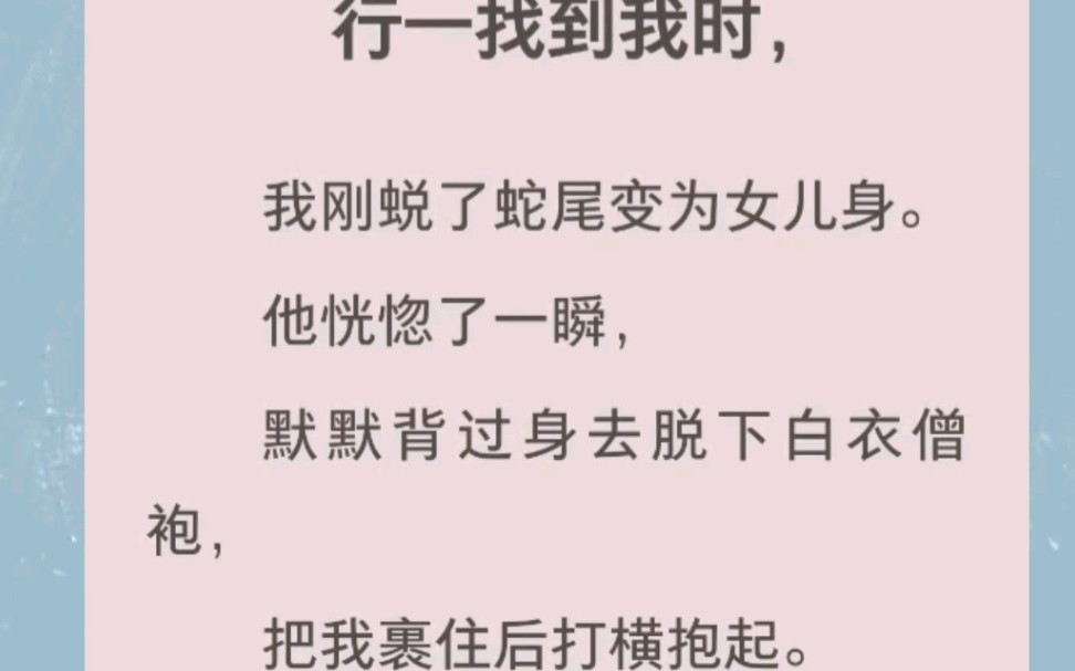 行一找到我时,我刚蜕了蛇尾变为女儿身.他恍惚了一瞬,默默背过身去脱下白衣僧袍,把我裹住后打横抱起.我轻轻晃了晃搭在臂间的白嫩小腿.全文在汁...