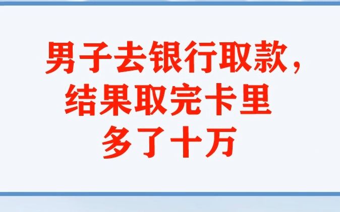 男子去银行取款,结果取完卡里多了十万哔哩哔哩bilibili