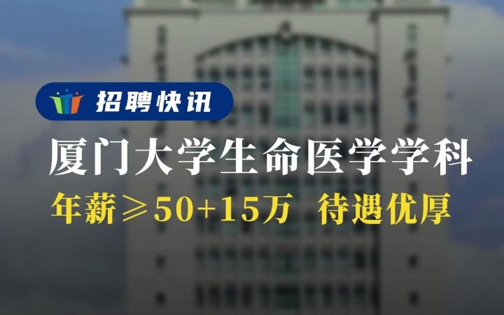 年薪不低于50+15万 ,待遇优厚丨厦门大学生命医学学科丨招聘资讯丨高校人才网哔哩哔哩bilibili