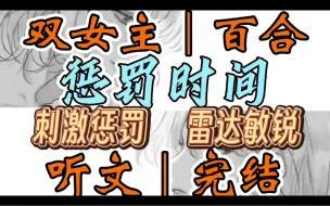 Download Video: 0569一口气听完【双女主｜百合文】惩罚时间      表面温柔内心偏执的她x害怕惩罚的你；杂货间外就是走廊，此时只要有一个人推开这扇门（刺激惩罚 雷达敏锐）