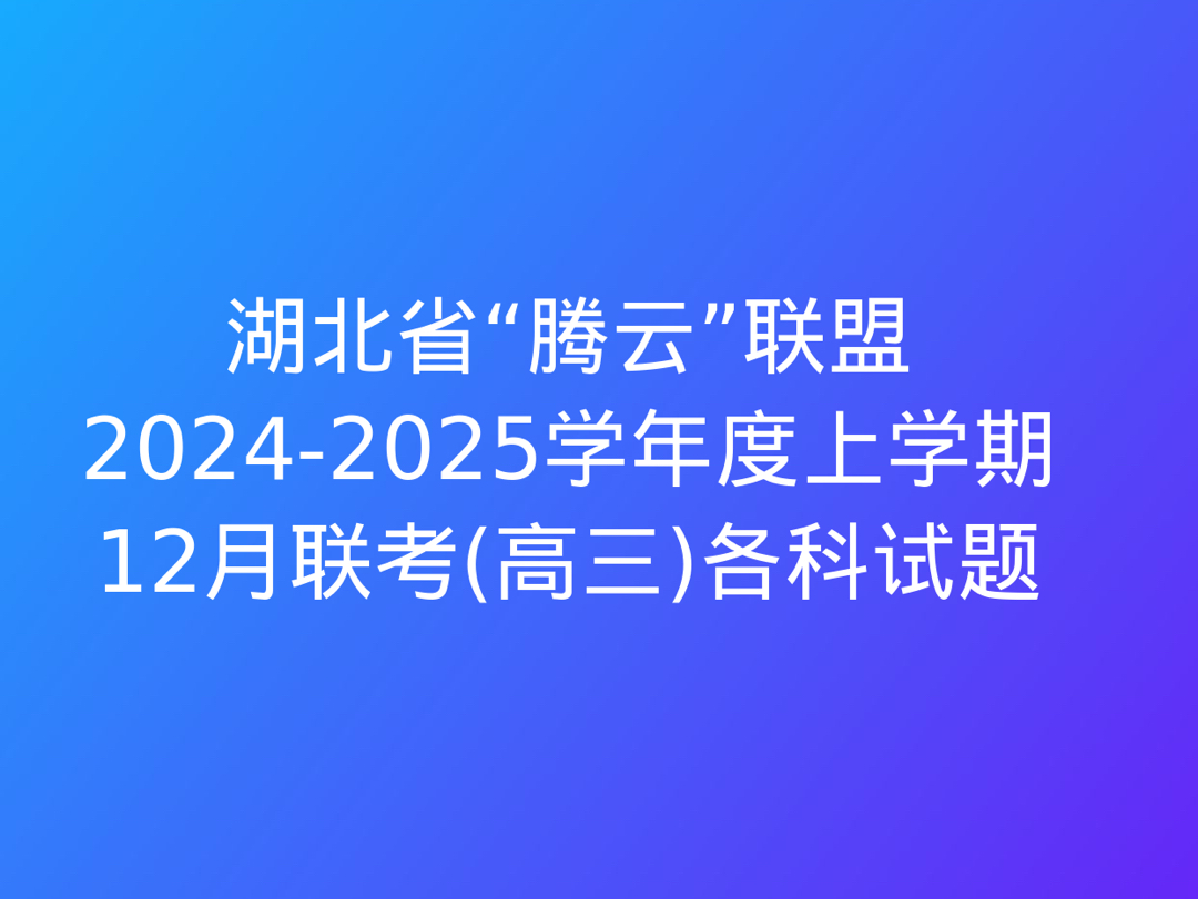 湖北省“腾云”联盟20242025学年度上学期12月联考(高三)各科试题及答案哔哩哔哩bilibili