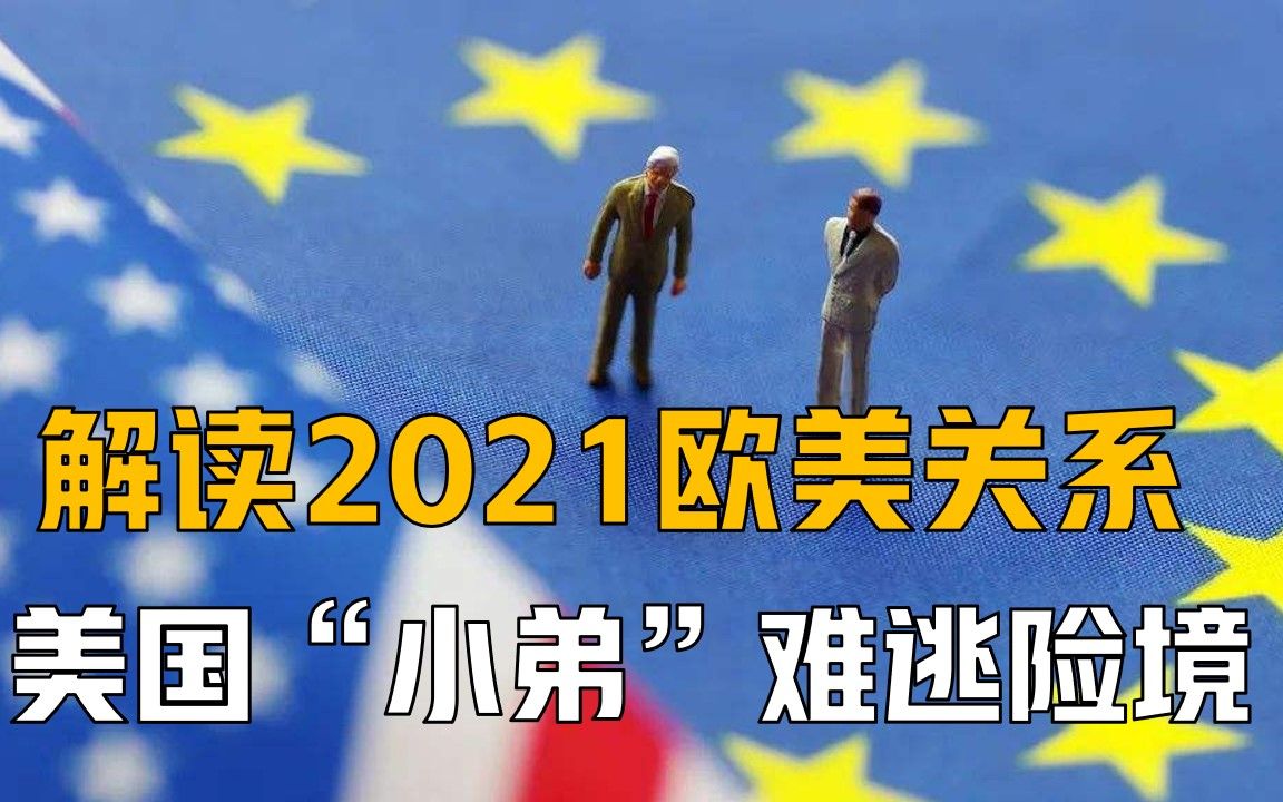 解读2021欧美关系,美国“小弟”难逃险境,欧盟对美不满持续增加哔哩哔哩bilibili