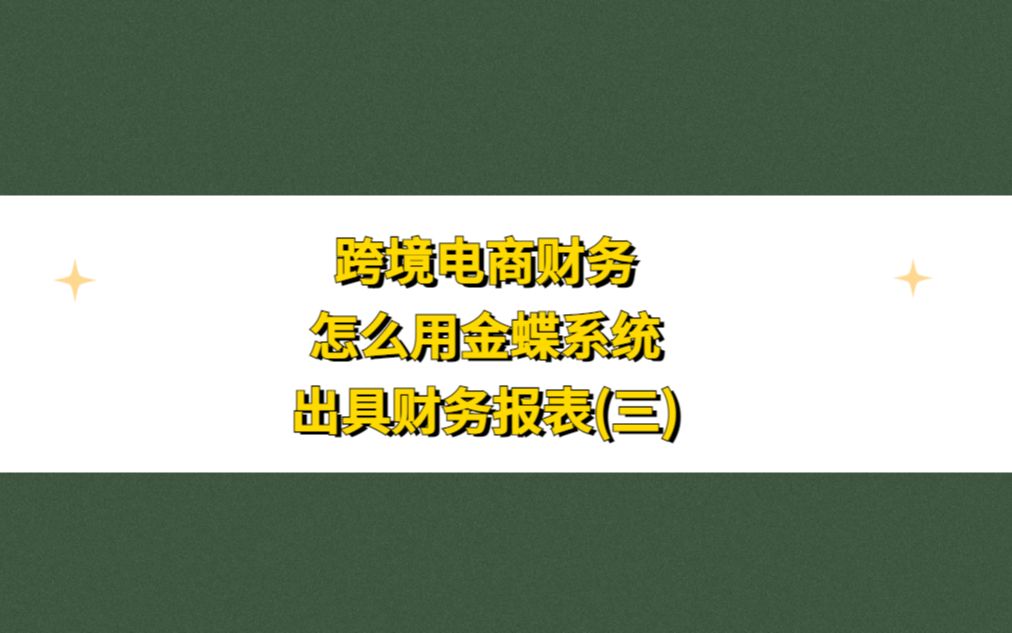 跨境电商财务怎么用金碟系统出具财务报表(三)哔哩哔哩bilibili