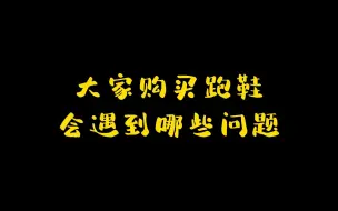 下载视频: 大家购买跑鞋会遇到哪些问题