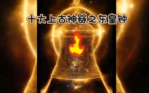 Tải video: 十大上古神器之首—东皇钟，上古第一枚核弹！为远古神祗东皇太一所有！其神力能毁天灭地，吞噬诸天！