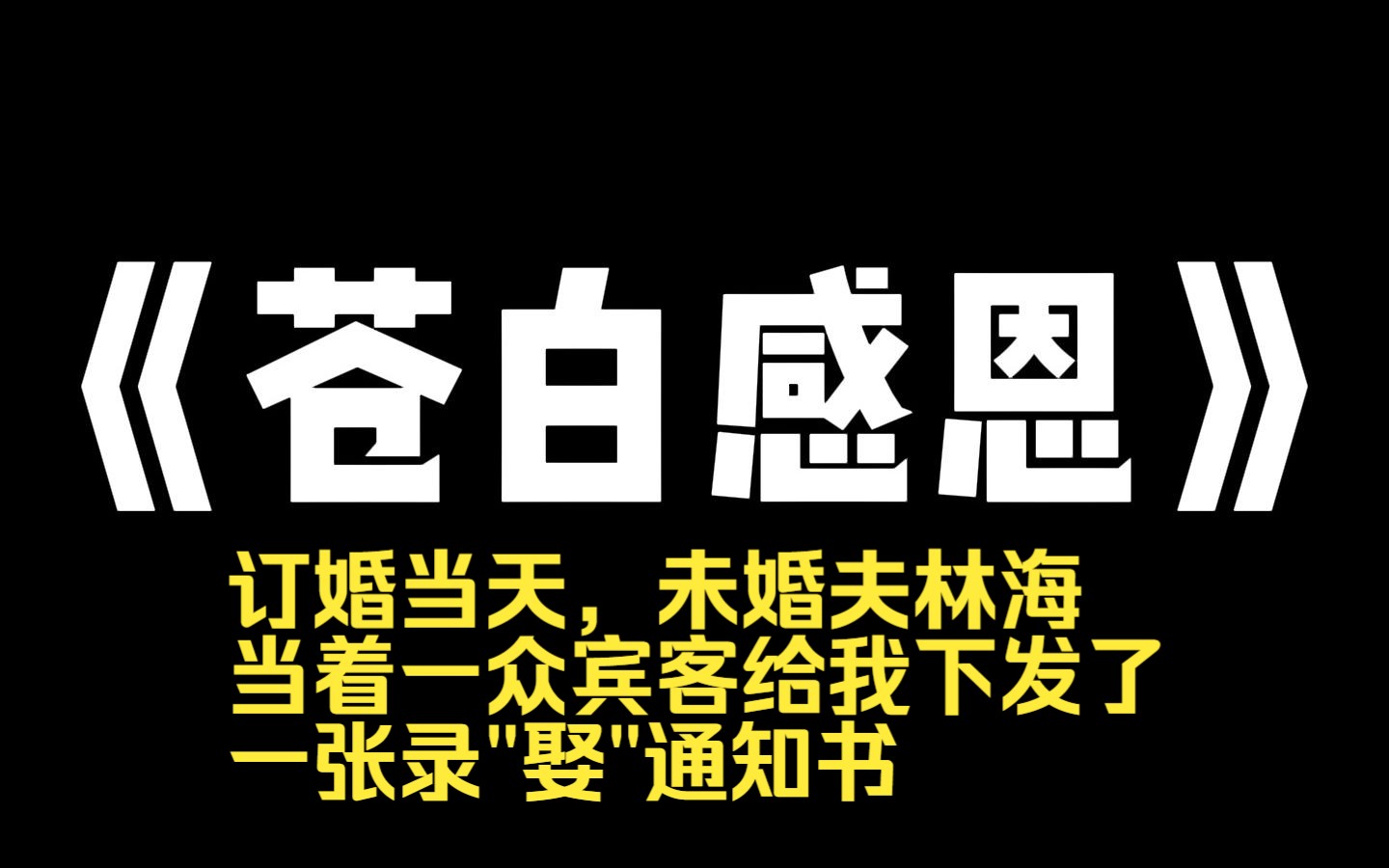 小说推荐~《苍白感恩》订婚当天,未婚夫林海当着一众宾客给我下发了一张录＂娶＂通知书哔哩哔哩bilibili