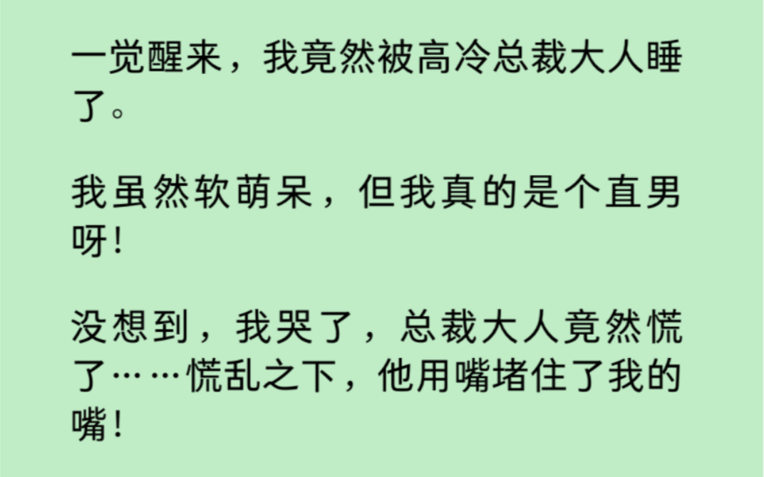 [图]【双男主】一觉醒来，我竟然被高冷总裁大人睡了。我虽然软萌呆，但我真的是个直男呀！没想到，我哭了，总裁大人竟然慌了……慌乱之下，他用嘴堵住了我的嘴！