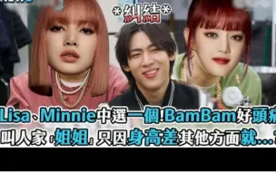 Download Video: 【Lisa】、Minnie中选一个!BamBam会选谁呢 ？你更喜欢谁呢