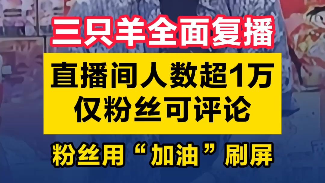 视频|三只羊全面复播,直播间人数超1万,仅粉丝可评论,粉丝用“加油”刷屏哔哩哔哩bilibili