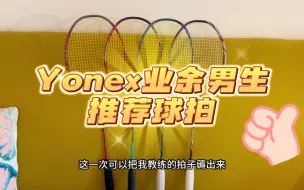 下载视频: 【Yonex】业余男生推荐拍！！这四把球拍够用一辈子了！