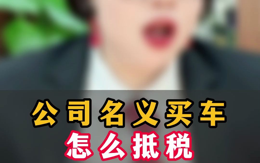 公司名义买车怎么抵税?能抵多少?哔哩哔哩bilibili