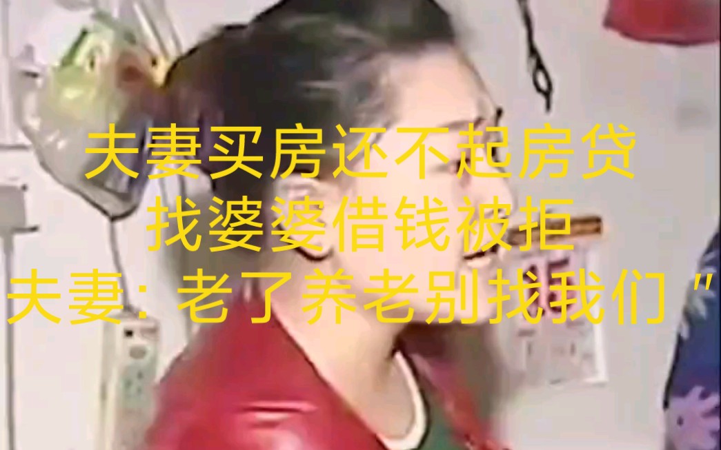 夫妻买房还不起房贷,找婆婆要钱被拒,夫妻:老了养老别找我们 ＂哔哩哔哩bilibili