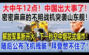 Video herunterladen: 大中午12点，中国出大事，密密麻麻的不明战机突袭山东舰，解放军果断开火，下一秒空中烟花式爆炸，随后公布飞机残骸，拜登憋不住了