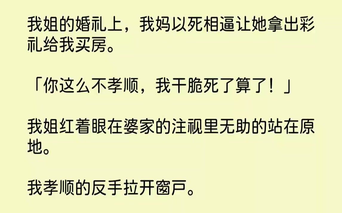 [图]【全文已完结】我姐的婚礼上，我妈以死相逼让她拿出彩礼给我买房。「你这么不孝顺，我干脆死了算了！」我姐红着眼在婆家的注视里无助的站在原...