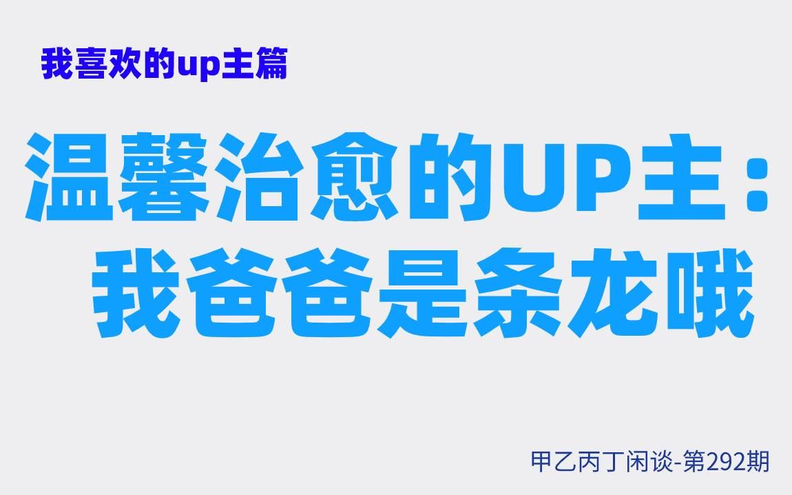 [图]甲乙丙丁闲谈第292期:（生活）我喜欢的up主篇：温馨治愈的UP主——我爸爸是条龙哦