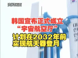 Download Video: 韩国宣布正式成立 “宇宙航空厅”，计划在2032年前实现航天器登月