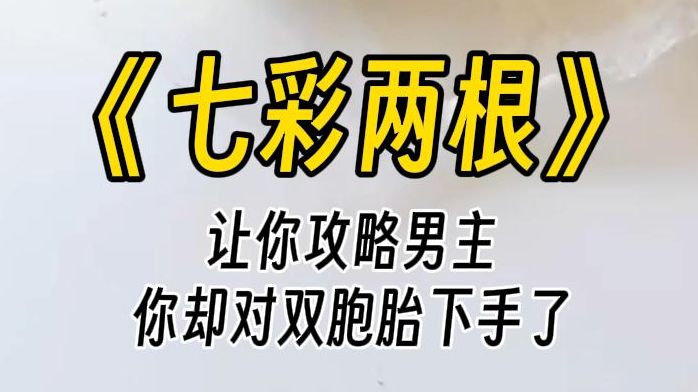 [图]【七彩两根】让你攻略男主，你睡了双胞胎！我身子猛然一僵，脑子轰鸣。怪不得一直测不出好感值！我气急败坏：那你为什么不早告诉我？我要向系统局投诉你失职！