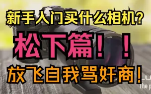 Download Video: 2023年新手入门买什么相机？松下篇！放飞自我骂奸商！！！