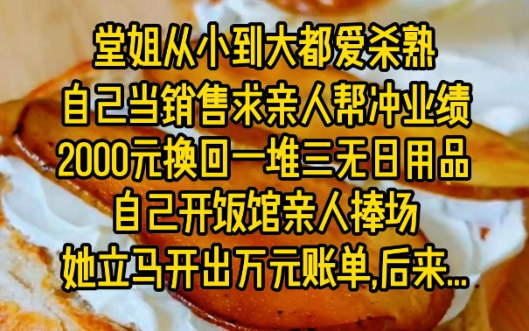 堂姐从小到大都爱杀熟,自己当销售求亲人帮冲业绩,2000元换购一堆三无日用品,自己开饭馆亲人捧场立马开出万元账单,后来...哔哩哔哩bilibili