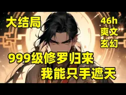 一口气看到大结局（46小时）【999级修罗归来，我能只手遮天】我本是天才少年，觉醒时天降雷罚，灵根被毁，修为尽失，沦为废物，三年隐忍，我逆天归来，崛起之路上，神