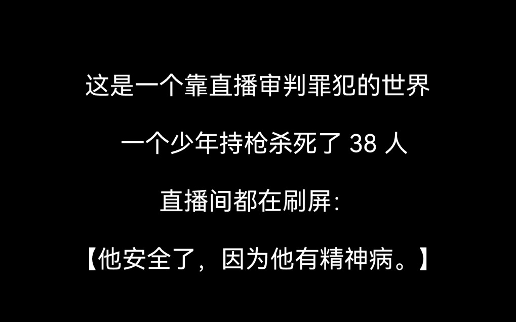 【全文 | 悬疑】这是一个靠直播审判罪犯的世界. 一个少年持枪杀死了 38 人, 直播间都在刷屏:【他安全了,因为他有精神病.】哔哩哔哩bilibili