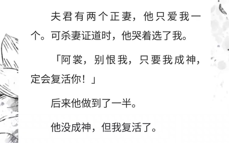 夫君有两个正妻,他只爱我一个.可杀妻证道时,他哭着选了我.「阿裳,别恨我,只要我成神,定会复活你!」后来他做到了一半.他没成神,但我复活了...