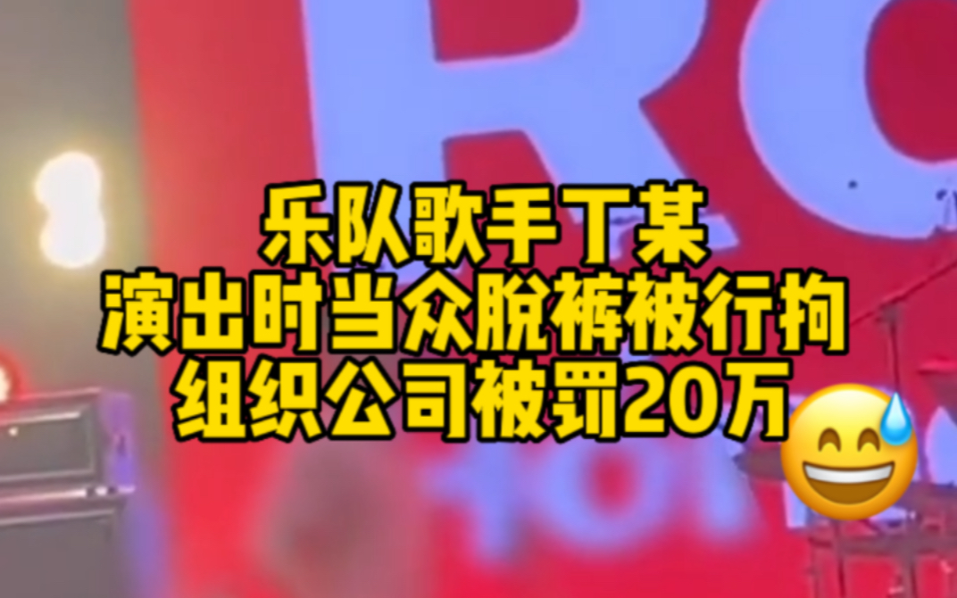 乐队歌手丁某演出时当众脱裤被行拘 组织公司被罚20万哔哩哔哩bilibili