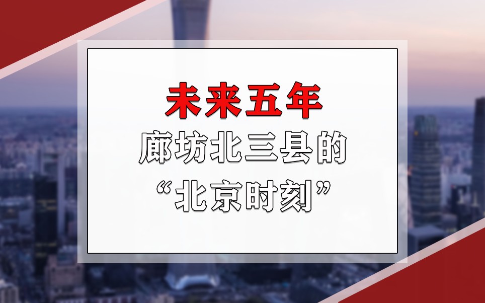 未来五年,廊坊北三县的“北京时刻”!哔哩哔哩bilibili