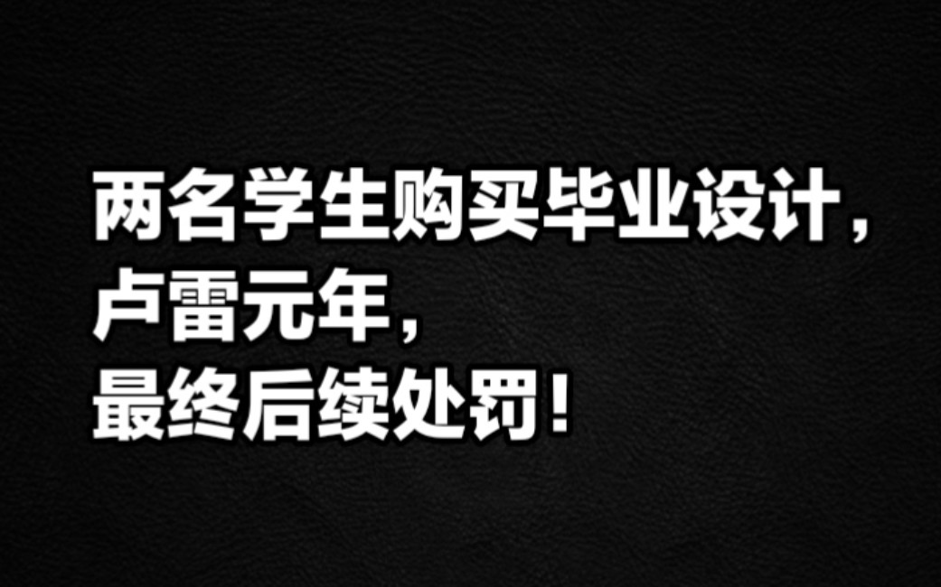 两名学生购买毕业设计,卢雷元年后续处罚!哔哩哔哩bilibili